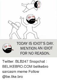 Today Is Idiot S Day Mention An Idiot For No Reason Twitter Blb247 Snapchat Belikebrocom Belikebro Sarcasm Meme Follow Be Like Meme On Me Me But it really only on dec. meme