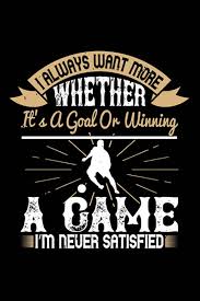Fussball Notizbuch i always want more whether it’s a goal or winning a game  i’m never satisfied: Notizbuch und Fussball Journal 120 karierte A5 Seiten  ...