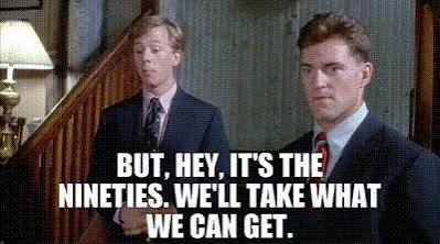 YARN | But, hey, it's the nineties. We'll take what we can get. | PCU  (1994) | Video clips by quotes | dc5bf802 | 紗
