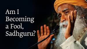 Am I Becoming A Fool Sadhguru Youtube