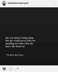 She Was Tired Of Being Alone But She Would Never Settle For Anything Less Than What She Knew She Deserved The Better Man Pro Life Quotes Words Quotable Quotes