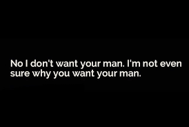 No I Don T Want Your Man I M Not Even Sure Why You Want Your Man Men Quotes Funny Sarcastic Quotes Funny Quotes