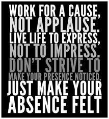 Live life to express, not to impress. Work For A Cause Not Applause Live Life To Express Not To Impress Don T Strive To Make Your Pre Work Quotes Work Quotes Inspirational Inspirational Quotes