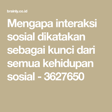 Mengapa Interaksi Sosial Dikatakan Sebagai Kunci Dari Semua Kehidupan Sosial 3627650 Kunci