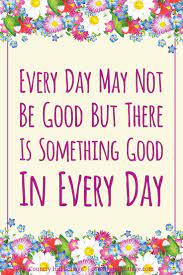 Every Day May Not Be Good But There Is Something Good In Every Day