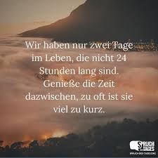 Wir Haben Nur Zwei Tage Im Leben Die Nicht 24 Stunden Lang Sind Geniesse Die Zeit Dazwischen Zu Oft Ist Sie Viel Zu Kurz Spruche Zitate Zeit Spruche Zitate