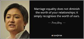 Penny Wong Quote Marriage Equality Does Not Diminish The Worth Of Your Relationships