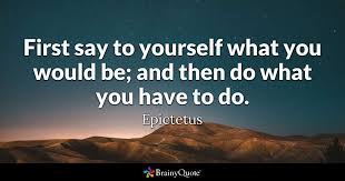 Discover and share say what quotes. Epictetus First Say To Yourself What You Would Be And