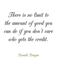 There Is A No Limit To The Amount Of Good You Can Do If You Dont Care Who Gets The Credit Ronal Ronald Reagan Small Acts Of Kindness Random Acts