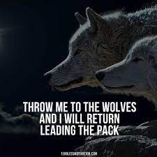 Throw me to the wolves & i'll return leading the pack. Throw Me To The Wolves Quote Entertainmentmesh