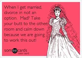 Adventures Through Newly Single Mommy Land Never Say Divorce Memes When I Get Married I Got Married Work This Out