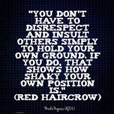  You Don T Have To Disrespect And Insult Others Simply To Hold Your Own Ground If You Do That Shows How Shaky Your Own Posit Wise Words Words Words Of Wisdom