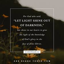 For God Who Said Let Light Shine Out Of Darkness Has Shone In Our Hearts To Give The Light Of The Words To Live By Quotes She Reads Truth Bible Jesus