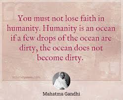 The best gandhi quotes reveal exactly why he is unofficially known as the father of the nation. You Must Not Lose Faith In Humanity Humanity Is An Ocean If A Few Drops Of The Ocean Are Dirty The Ocean Does Not Become Dirty