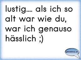 Diese sprüche sind meist zitate von bekannten schriftstellern, dichtern und denkern. Lustig Als Ich So Alt War Wie Du War Ich Genauso Hasslich Osterreichische Spruche Und Zitate