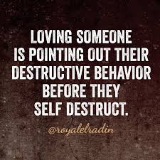 Loving Someone Is Pointing Out Their Destructive Behavior Before They Self Destruct Behavior Quotes Self Destructive Behavior Be Yourself Quotes
