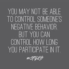 You May Not Be Able To Control Someone S Negative Behaviour But You Can Control How Long You Participate In It Inspirational Quotes Words Of Wisdom Quotes