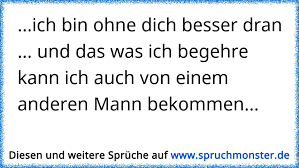 Ich Bin Ohne Dich Besser Dran Und Das Was Ich Begehre Kann Ich