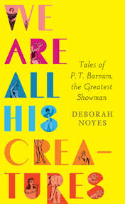 Perhaps it was the unique r. We Are All His Creatures Tales Of P T Barnum The Greatest Showman By Deborah Noyes