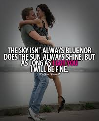 The Sky Isn T Always Blue Nor Does The Sun Always Shine But As Long As I Got You I Will Be Fine Love Words Romantic Quotes Love Quotes For Him Romantic
