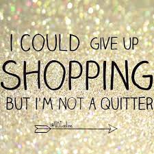 I Could Give Up Shopping But I M Not A Quitter Shopping Quotes Giving Up Quotes Up Quotes