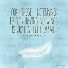 For Those Determined To Fly Having No Wings Is Just A Little Detail Fly Quotes Inspirational Words Words