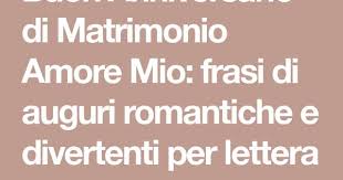 Buon Anniversario Di Matrimonio Amore Mio Frasi Di Auguri Romantiche E Divertenti Per Lettera