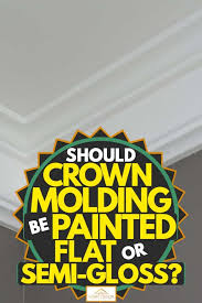 Fflat paint is not resistant to moisture, making it the worst choice for a bathroom wall. Should Crown Molding Be Painted Flat Or Semi Gloss Home Decor Bliss
