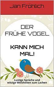 Der Fruhe Vogel Kann Mich Mal Lustige Spruche Und Witzige Weisheiten Zum Lachen Witzige Bucher Lustige Bucher Unterhaltungsliteratur Witze Deutsch Witze Buch German Edition Kindle Edition By Frohlich Jan Children Kindle
