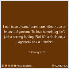 Love Is An Unconditional Commitment To An Imperfect Person To Love Somebody Isn T Just A Strong Feeling But It Classic Quotes Somebody To Love Friends Quotes