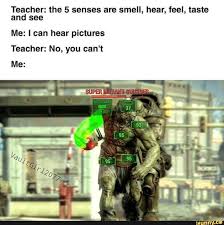 Teacher The 5 Senses Are Smell Hear Feel Taste And See Me I Can Hear Pictures Teacher No You Can T Me Fallout Funny Fallout New Vegas Fallout