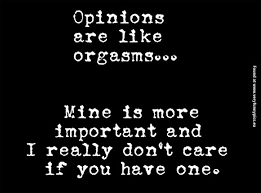 People will always have opinions about your decision because they're not courageous enough to. Opinions Are Like Orgasms Very Funny Pics