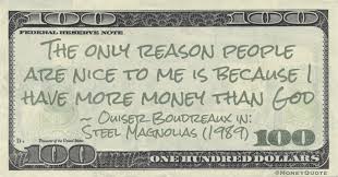 The only reason people are nice to me is because i have more money than god. Ouiser Boudreaux More Money Than God Money Quotes Dailymoney Quotes Daily