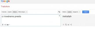 Ci Rivedremo Presto Sul Traduttore Di Google Diventa Inshallah E Big G Interviene La Repubblica