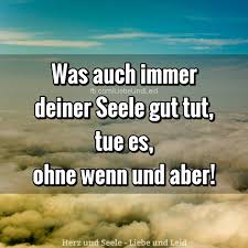 Herz Und Seele Eu Was Auch Immer Deiner Seele Gut Tut Lebensweisheiten Spruche Spruche Zitate Nachdenkliche Spruche