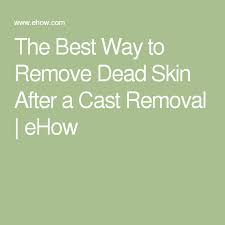 The Best Way To Remove Dead Skin After A Cast Removal Ehow Dead Skin How To Remove It Cast