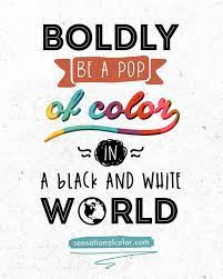 Boldly Be A Pop Of Color In A Black And White World Quotes Quotestoliveby Quoteoftheday Inspiration Motivation Color Quotes Uplifting Quotes Words