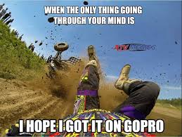 I Crashed One Time And The Only Thing I Thought Was Did The Guy Behind Me Get It On His Go Pro Dirt Bike Quotes Motorcycle Humor Motocross Funny