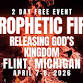 PROPHETIC FIRE: Releasing God’s Kingdom 4/7 - 4/8 FLINT, MICHIGAN