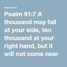 Psalm 91:7 A Thousand May Fall At Your Side, Ten Thousand At Your Right  Hand, But It Will Not Come Near You. | Psalm 91 7, Psalms, Psalm 91