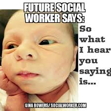 Introducing Future Social Worker Says Memes The Lighter Side Of Social Work Socialworker Com