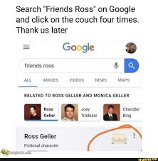 Search Friends Ross On Google And Click On The Couch Four Times Thank Us Later Related To Ross Geller And Monica Geller Ross Joey Chandler Ross Geller Funny Friend