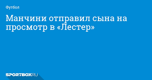 Футболист года в италии по версии guerin sportivo: Manchini Otpravil Syna Na Prosmotr V Lester
