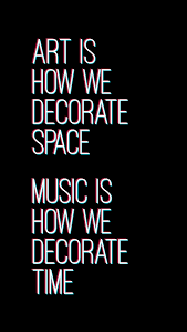 Art Is How We Decorate Space Music Is How We Decorate Time Space Music Quotes To Live By Space Quotes