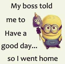 My Boss Told Me To Have A Good Day So L Go Home Funny Minion Quotes Minions Funny Minion Quotes