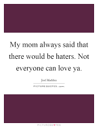My Mom Always Said That There Would Be Haters Not Everyone Can Picture Quotes