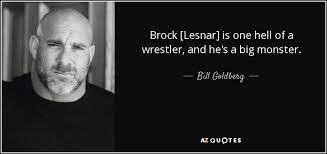 Enjoy brock lesnar famous quotes. Bill Goldberg Quote Brock Lesnar Is One Hell Of A Wrestler And He S