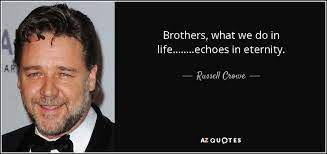 Movie quotes,funny movie quotes,love quotes. Russell Crowe Quote Brothers What We Do In Life Echoes In Eternity