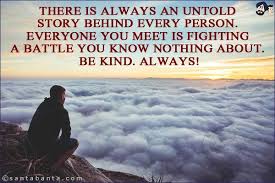 Everyone You Meet Is Fighting A Battle You Know Nothing About Meme There Is Always An Untold Story Behind Every Person Everyone You Meet Is Fighting A Battle You Know Nothing About Be Kind To Everyone Crazy Jokes Party Jokes