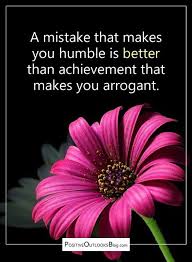 A Mistake That Makes You Humble Is Better Than Achievement That Makes You Arrogant Humble Quotes Cool Words Wise Quotes